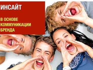 ИНСАЙТ
В ОСНОВЕ
КОММУНИКАЦИИ
БРЕНДА
 