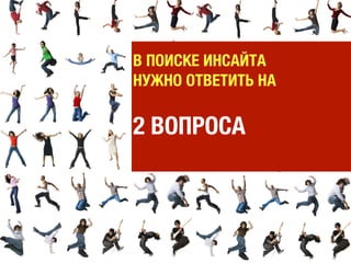 В ПОИСКЕ ИНСАЙТА
НУЖНО ОТВЕТИТЬ НА

2 ВОПРОСА
 
