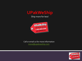 UPakWeShip
Ship more for less!
Call or email us for more information
move@upakweship.com
 