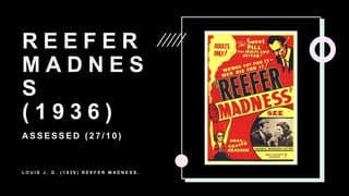 R E E F E R
M A D N E S
S
( 1 9 3 6 )
A S S E S S E D ( 2 7 / 1 0 )
L O U I S J , G . ( 1 9 3 6 ) R E E F E R M A D N E S S .
 