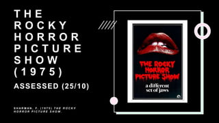 T H E
R O C K Y
H O R R O R
P I C T U R E
S H O W
( 1 9 7 5 )
ASSESSED (25/10)
S H A R M A N , F. ( 1 9 7 5 ) T H E R O C K Y
H O R R O R P I C T U R E S H O W .
 