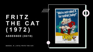F R I T Z
T H E C A T
( 1 9 7 2 )
A S S E S S E D ( 3 0 / 1 0 )
B A K S H I , R . ( 1 9 7 2 ) F R I T Z T H E C AT.
 
