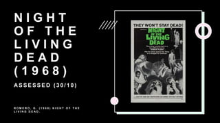 N I G H T
O F T H E
L I V I N G
D E A D
( 1 9 6 8 )
A S S E S S E D ( 3 0 / 1 0 )
R O M E R O , G . ( 1 9 6 8 ) N I G H T O F T H E
L I V I N G D E A D .
 