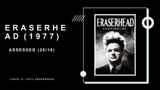 E R A S E R H E
A D ( 1 9 7 7 )
A S S E S S E D ( 2 6 / 1 0 )
L Y N C H , D . ( 1 9 7 7 ) E R A S E R H E A D .
 