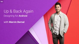 Up & Back Again
Designing for Android
with Marvin Bernal
 