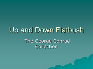 Up and Down Flatbush
    The George Conrad
        Collection
 