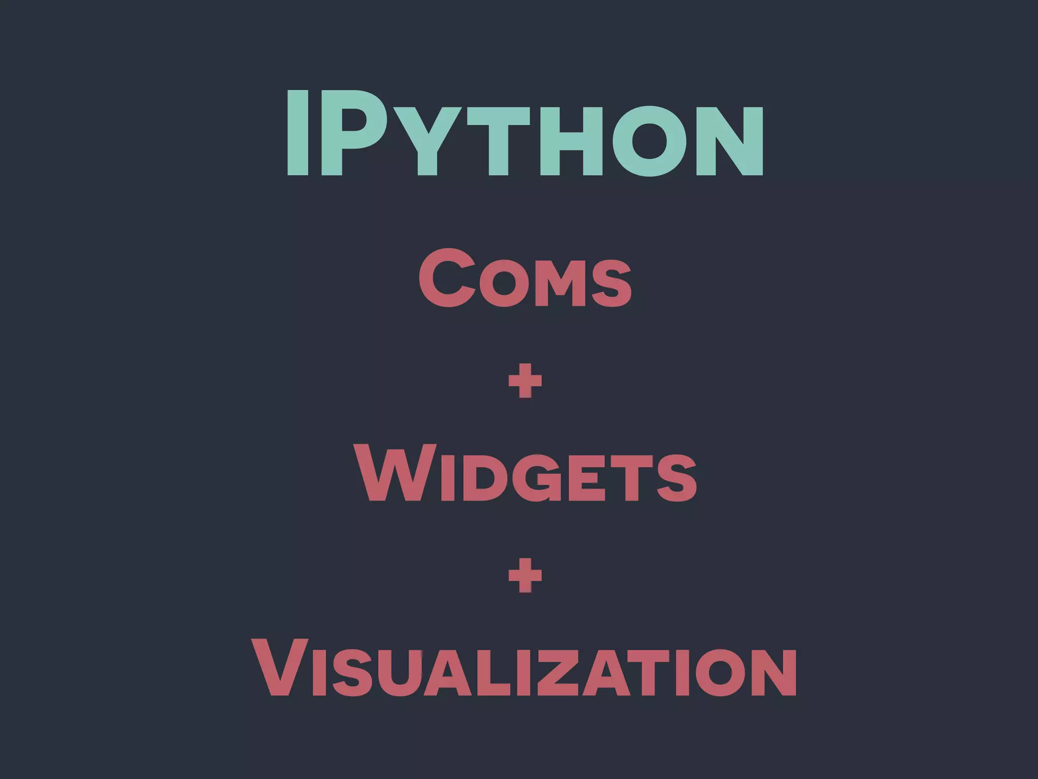 IPython
Coms
+
Widgets
+
Visualization
 