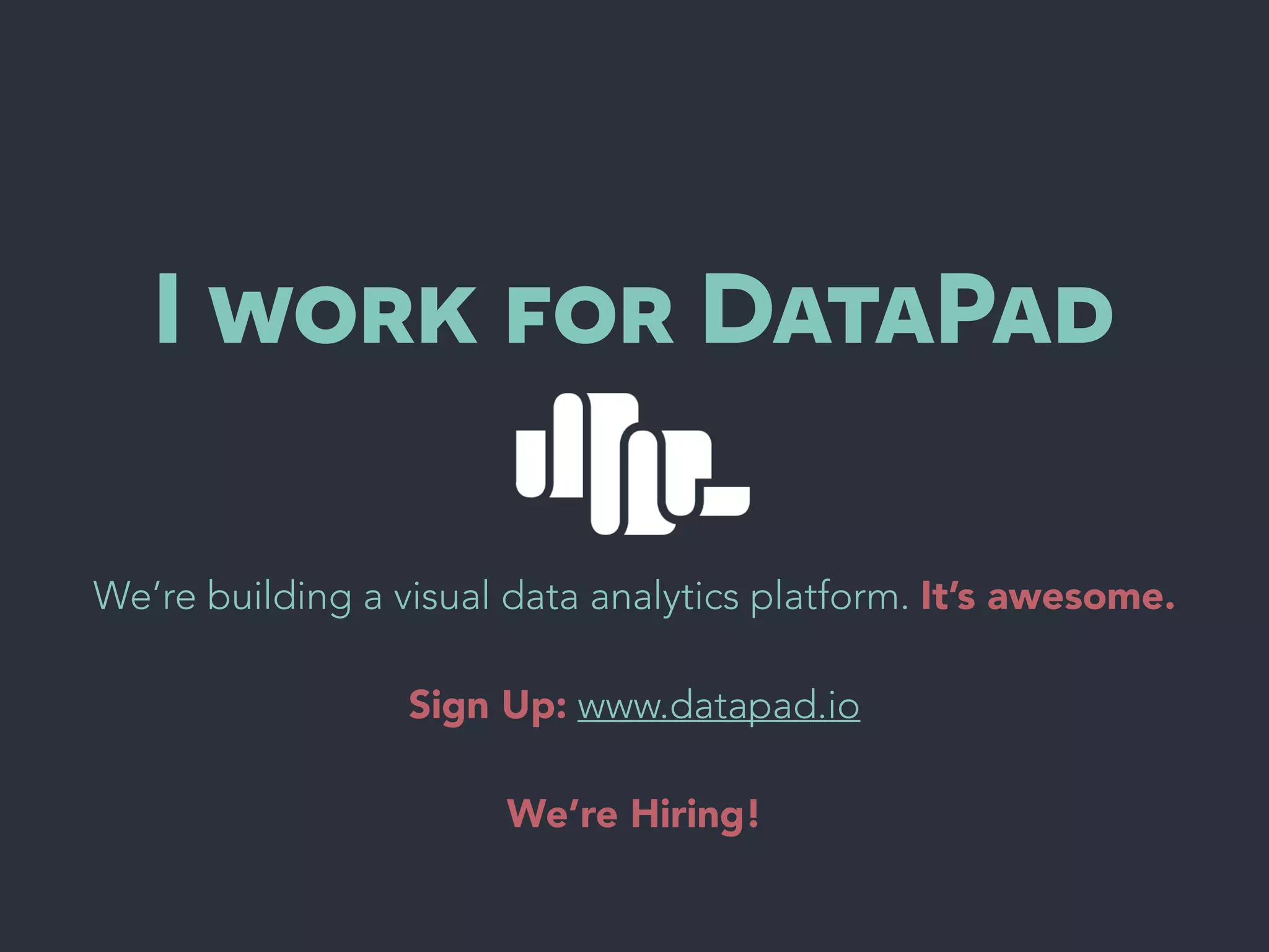 I work for DataPad
We’re building a visual data analytics platform. It’s awesome.
!
Sign Up: www.datapad.io
!
We’re Hiring!
 