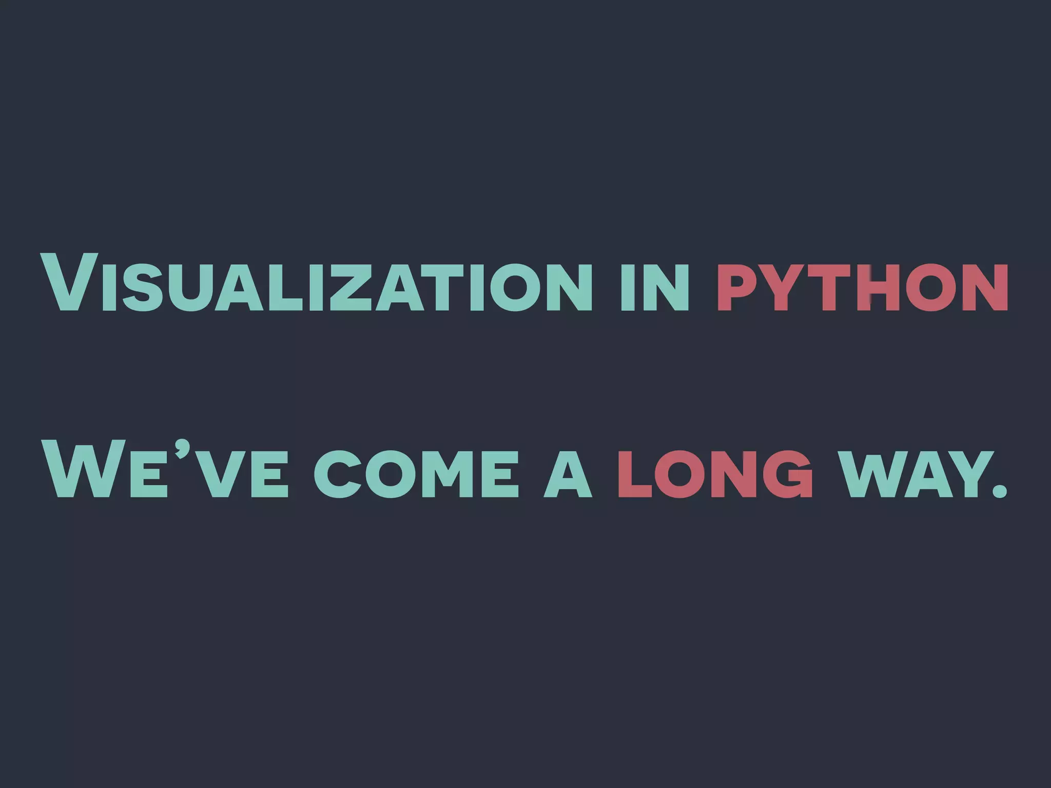 Visualization in python
We’ve come a long way.
 