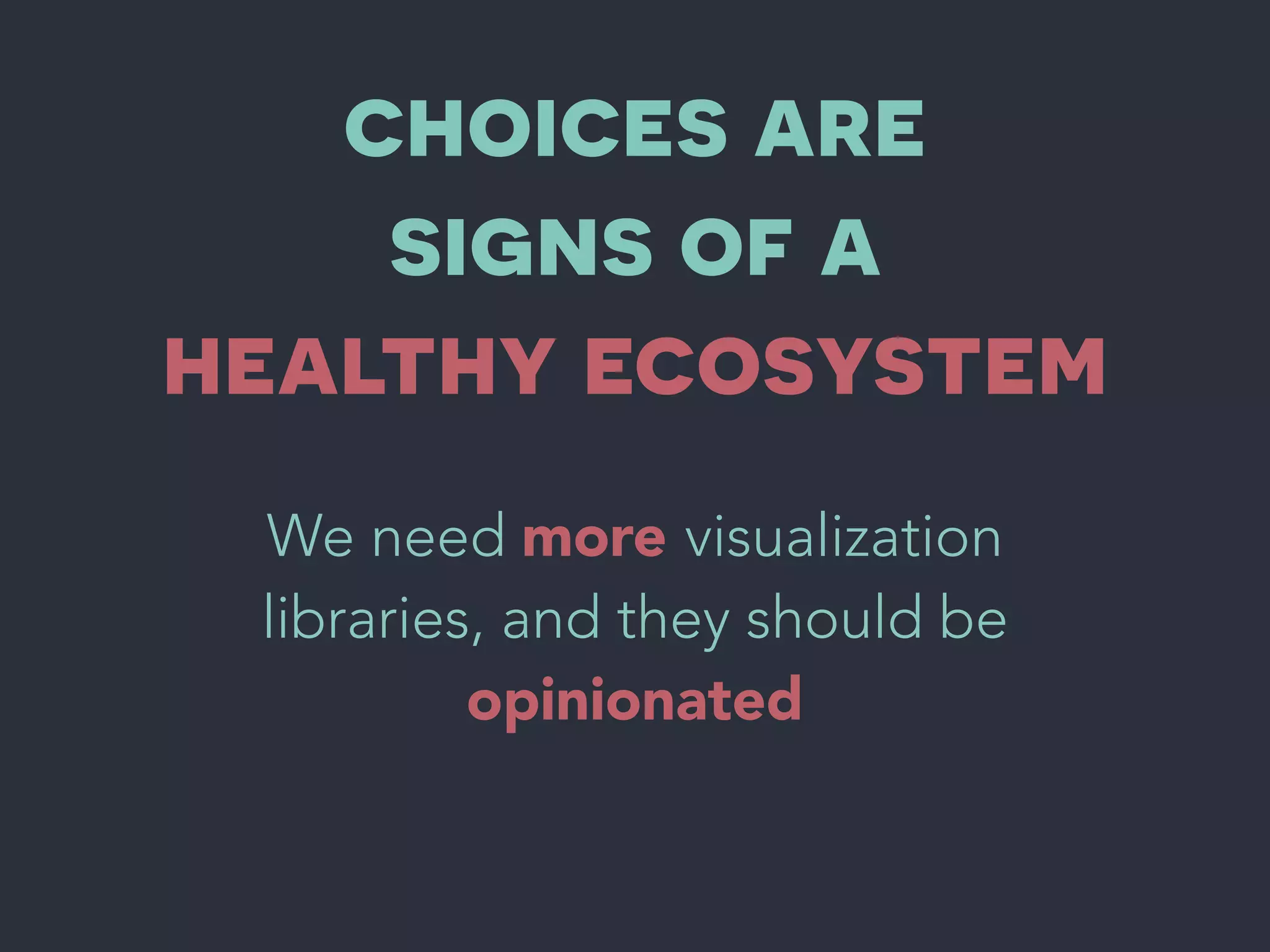 choices are
signs of a
healthy ecosystem
We need more visualization
libraries, and they should be
opinionated
 