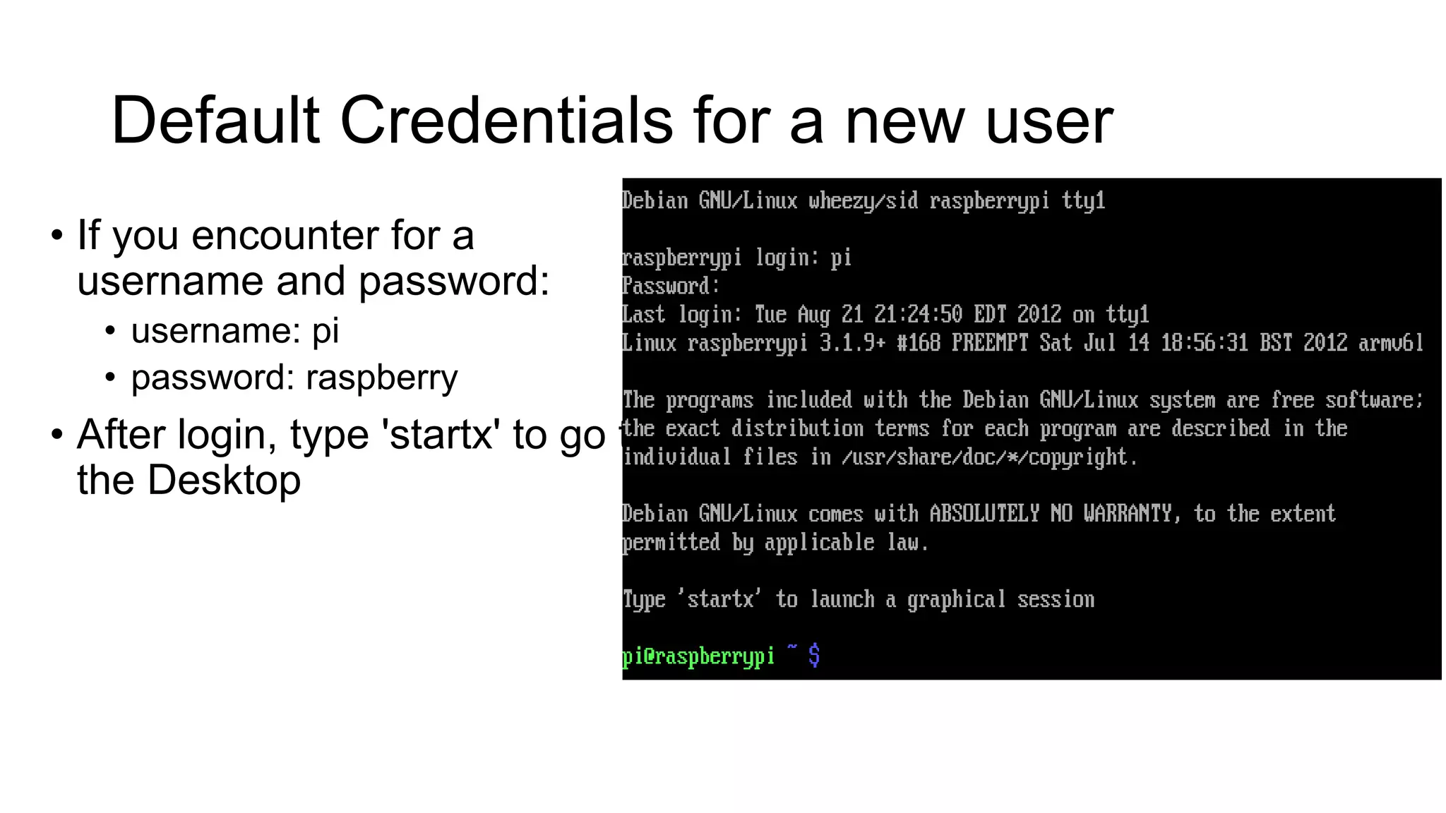 Default Credentials for a new user • If you encounter for a username and password: • username: pi • password: raspberry • After login, type 'startx' to go to the Desktop 