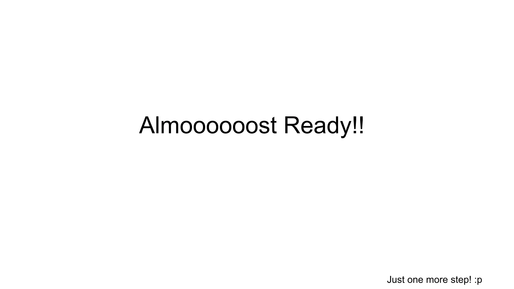 Almoooooost Ready!! Just one more step! :p 