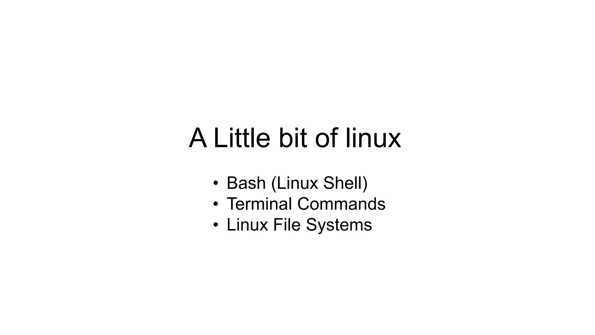 A Little bit of linux • Bash (Linux Shell) • Terminal Commands • Linux File Systems 