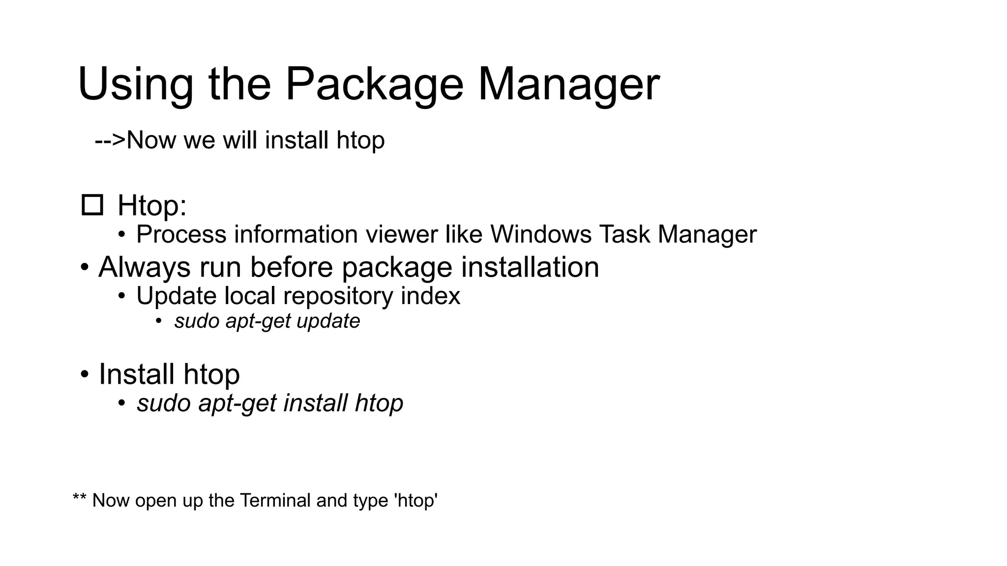 Using the Package Manager  Htop: • Process information viewer like Windows Task Manager • Always run before package installation • Update local repository index • sudo apt-get update • Install htop • sudo apt-get install htop -->Now we will install htop ** Now open up the Terminal and type 'htop' 