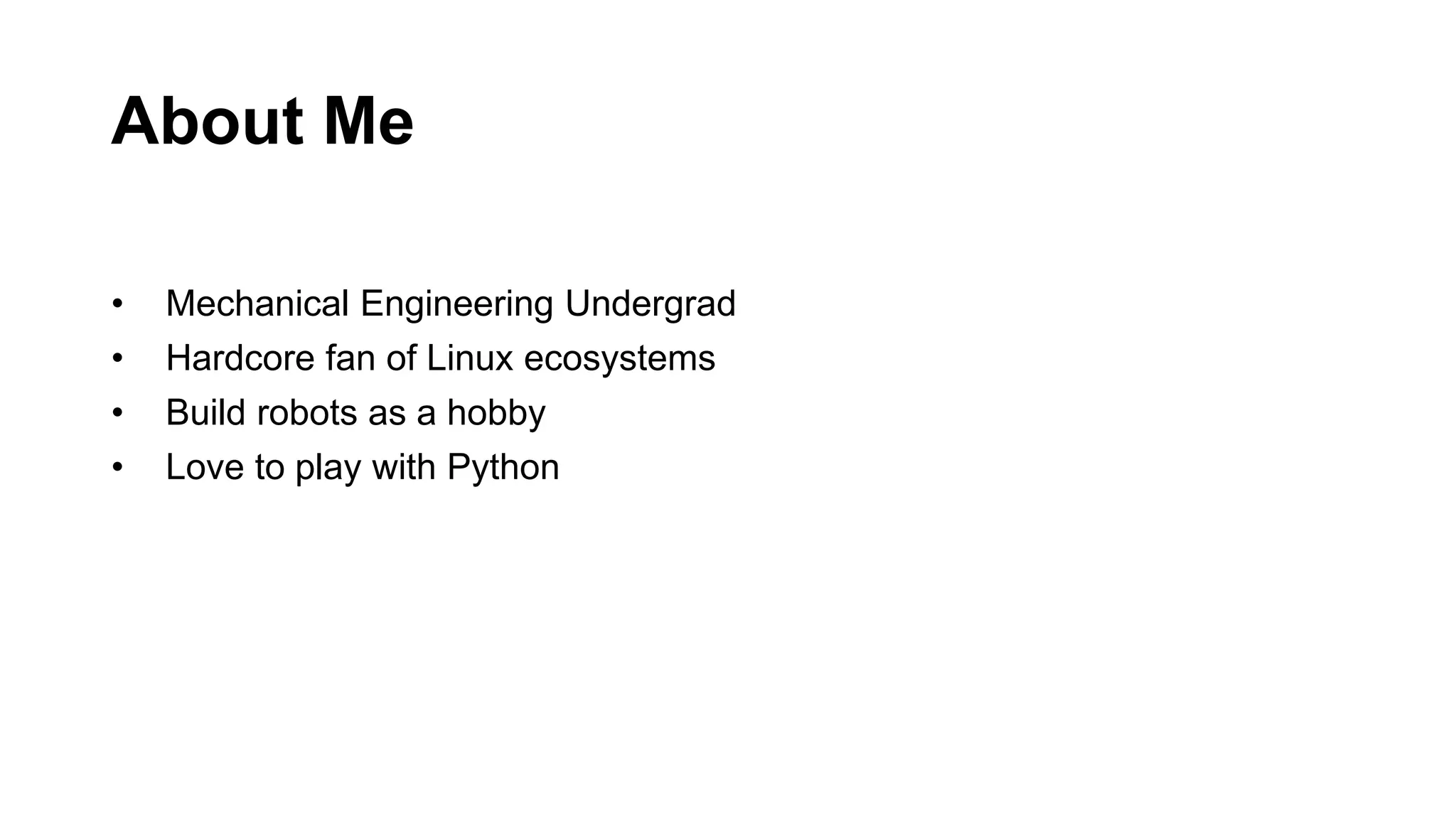 About Me • Mechanical Engineering Undergrad • Hardcore fan of Linux ecosystems • Build robots as a hobby • Love to play with Python 