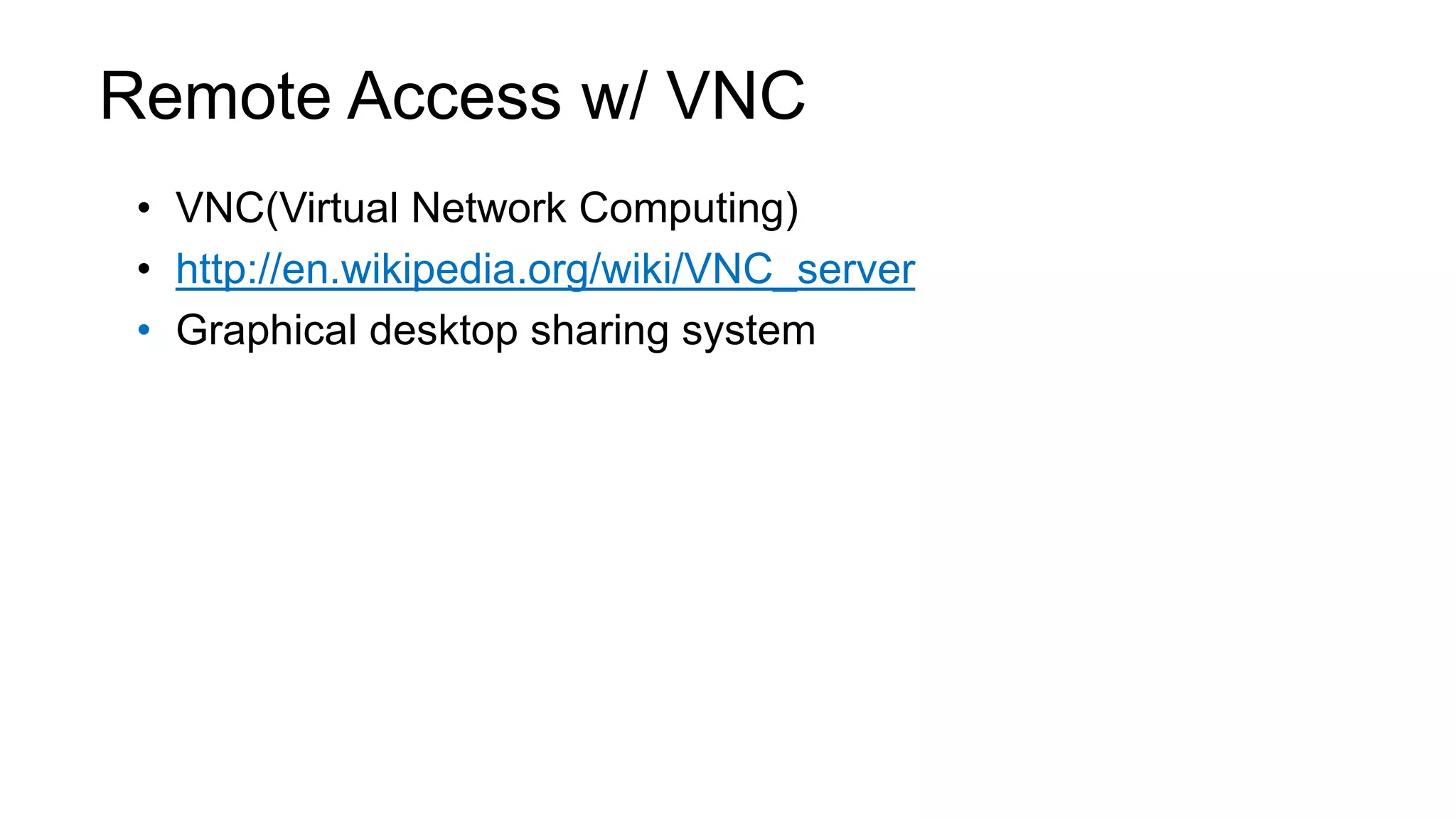 Remote Access w/ VNC • VNC(Virtual Network Computing) • http://en.wikipedia.org/wiki/VNC_server • Graphical desktop sharing system 