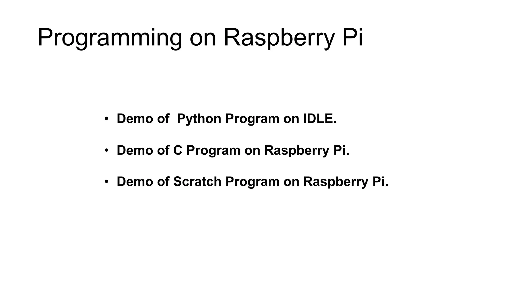 Programming on Raspberry Pi • Demo of Python Program on IDLE. • Demo of C Program on Raspberry Pi. • Demo of Scratch Program on Raspberry Pi. 