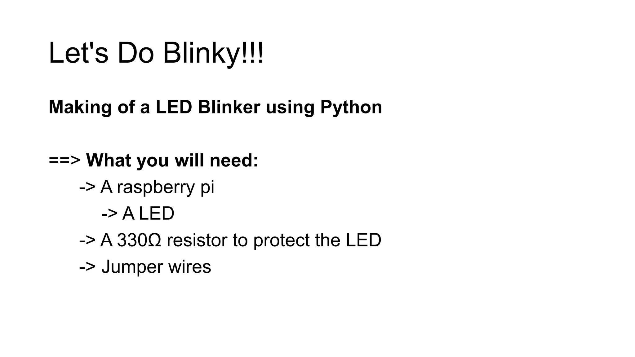 Let's Do Blinky!!! Making of a LED Blinker using Python ==> What you will need: -> A raspberry pi -> A LED -> A 330Ω resistor to protect the LED -> Jumper wires 