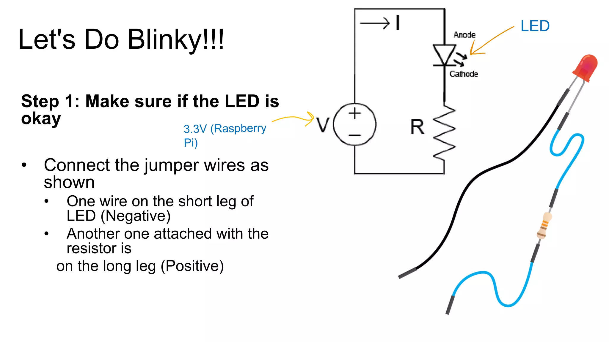 Let's Do Blinky!!! Step 1: Make sure if the LED is okay • Connect the jumper wires as shown • One wire on the short leg of LED (Negative) • Another one attached with the resistor is on the long leg (Positive) LED 