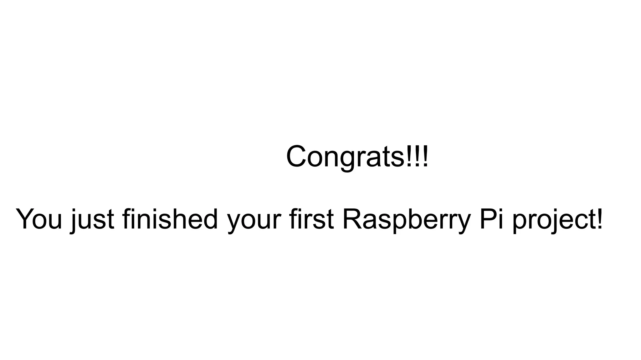 Congrats!!! You just finished your first Raspberry Pi project! 