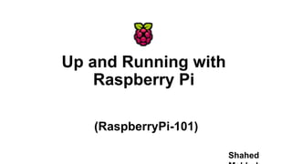 Up and Running with
Raspberry Pi
(RaspberryPi-101)
Shahed
 