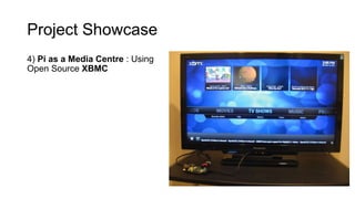 Project Showcase
4) Pi as a Media Centre : Using
Open Source XBMC
 