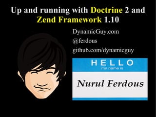 Up and running with Doctrine 2 and
Zend Framework 1.10
DynamicGuy.com
@ferdous
github.com/dynamicguy
 