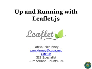 Up and Running with
Leaflet.js
Patrick McKinney
pmckinney@ccpa.net
GitHub
GIS Specialist
Cumberland County, PA
 