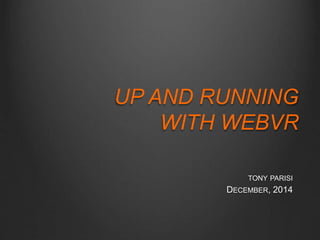 UP AND RUNNING 
WITH WEBVR 
TONY PARISI 
DECEMBER, 2014 
 