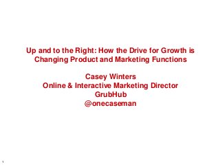 Up and to the Right: How the Drive for Growth is
Changing Product and Marketing Functions

Casey Winters
Online & Interactive Marketing Director
GrubHub
@onecaseman

1

 