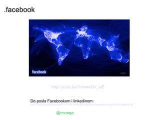 .facebook




                       http://youtu.be/YmwwrGV_aiE


       Do posla Facebookom i linkedinom:
       http://www.youtube.com/watch?v=ZVP7XFPC80Y&feature=share&list=PLA570C901AB66E15F


                          @mvarga
 