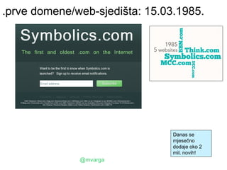 .prve domene/web-sjedišta: 15.03.1985.




                                Danas se
                                mjesečno
                                dodaje oko 2
                                mil. novih!
              @mvarga
 