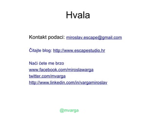 Hvala

Kontakt podaci: miroslav.escape@gmail.com

Čitajte blog: http://www.escapestudio.hr

Naći ćete me brzo
www.facebook.com/miroslawarga
twitter.com/mvarga
http://www.linkedin.com/in/vargamiroslav




                @mvarga
 