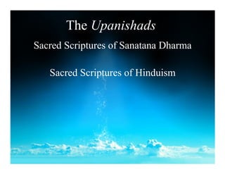 The Upanishads
Sacred Scriptures of Sanatana Dharma

   Sacred Scriptures of Hinduism
 