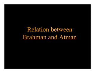 Relation between
Brahman and Atman
 