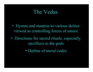 The Vedas

• Hymns and mantras to various deities
 viewed as controlling forces of nature
• Directions for sacred rituals, especially
          sacrifices to the gods
        • Outline of moral codes
 