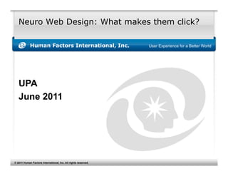 Neuro Web Design: What makes them click?

            Human Factors International, Inc.                   User Experience for a Better World




   UPA
   June 2011




© 2011 Human Factors International, Inc. All rights reserved.
 