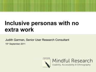 Inclusive personas with no extra work Judith Garman,  Senior User Research Consultant 15 th  September 2011 