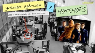 es ag ências               X
grand
          cuida da sua ma
                          rca.       HOTS HOPS
esse cara
 