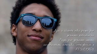 Texto
         Aqui o cliente não paga por
                  grandes estruturas.
            Paga por grandes ideias,
criatividade, atenção, inteligência e
                       RESULTADO.
 