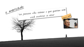 ca do
    m er                            o que que
                                              rem até
o              pessoas n
                         ão sabem
           “as
                             ostrar  a elas”           jobs
                     você m                         ve
                                                   ste
 