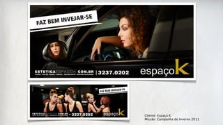 Cliente: Espaço K
Missão: Campanha de Inverno 2011
 