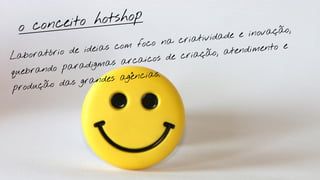 ceito hotshop
 o con                                                  ovação,
                                     criatividade e in
                            foco na
                  eias com                             mento e
Laborat ório de id                 e criaçã   o, atendi
                         rcaicos d
        do para  digmas a
quebran
                         gências.
       ão das g randes a
produç
 