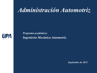 Programa académico:
Ingeniería Mecánica Automotriz
Administración Automotriz
Septiembre de 2015
 