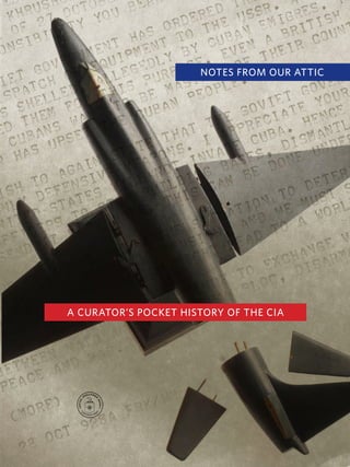 NOTES FROM OUR ATTIC
A CURATOR’S POCKET HISTORY OF THE CIA
 