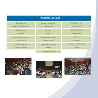 Programa das aulas
Otites e Sinusite
Pneumonia comunitária
Corpo estranho
Queimado
Exame físico e anamnese
Crise convulsiva
Infecções cutâneas
Parasitose intestinal
Distúrbios respiratórios
Lactente febril
Meningite
Sepse
Doenças exantemáticas
Infecção urinária
Hipertensão na infância
Diabetes
Intoxicação exógena
Hidratação venosa
Desidratação
Classificação de risco
Cirurgia pediátrica
Trauma
Afogamento
Suporte avançado de vida
Dengue
 
