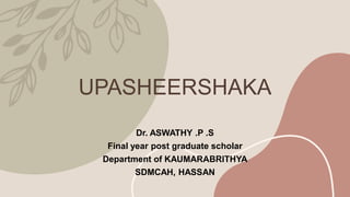 UPASHEERSHAKA
Dr. ASWATHY .P .S
Final year post graduate scholar
Department of KAUMARABRITHYA
SDMCAH, HASSAN
 