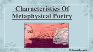 Characteristics Of
Metaphysical Poetry
By Upasna Goswami
 