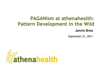 PAGANism at athenahealth:Pattern Development in the Wild Jannis Brea September 21, 2011 