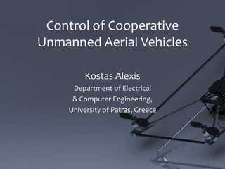 Control of Cooperative
Unmanned Aerial Vehicles
Kostas Alexis
Department of Electrical
& Computer Engineering,
University of Patras, Greece
1
 